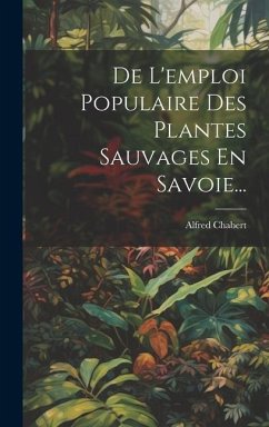 De L'emploi Populaire Des Plantes Sauvages En Savoie... - Chabert, Alfred