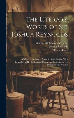 The Literary Works of Sir Joshua Reynolds: ... to Which Is Prefixed, a Memoir of the Author; With Remarks On His Professional Character, Illustrative - Mason, William; Gray, Thomas; Reynolds, Joshua