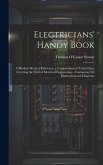 Electricians' Handy Book: A Modern Work of Reference; a Compendium of Useful Data, Covering the Field of Electrical Engineering... Containing 55