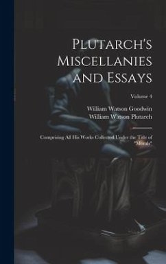 Plutarch's Miscellanies and Essays: Comprising All His Works Collected Under the Title of 