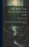 The Way, the Truth and the Life: A Hand Book of Christian Theosophy, Healing, and Psychic Culture, a New Education, Based On the Ideal and Method of t