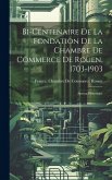 Bi-Centenaire De La Fondation De La Chambre De Commerce De Rouen, 1703-1903: Aperçu Historique