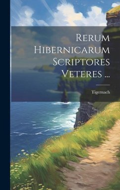 Rerum Hibernicarum Scriptores Veteres ... - Tigernach