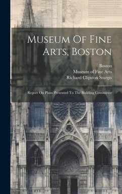 Museum Of Fine Arts, Boston: Report On Plans Presented To The Building Committee - Sturgis, Richard Clipston; Boston