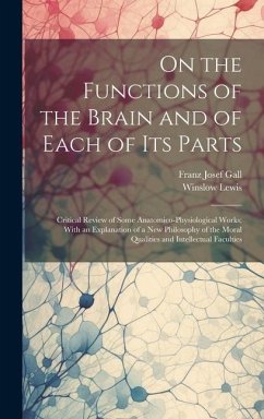 On the Functions of the Brain and of Each of Its Parts: Critical Review of Some Anatomico-Physiological Works; With an Explanation of a New Philosophy - Gall, Franz Josef; Lewis, Winslow