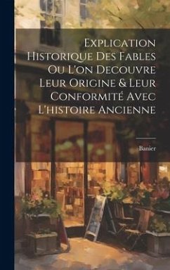 Explication Historique Des Fables Ou L'on Decouvre Leur Origine & Leur Conformité Avec L'histoire Ancienne - Banier