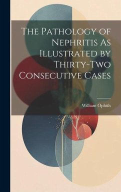 The Pathology of Nephritis As Illustrated by Thirty-Two Consecutive Cases - Ophüls, William