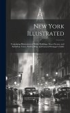 New York Illustrated: Containing Illustrations of Public Buildings, Street Scenes, and Suburban Views, With a Map, and General Stranger's Gu
