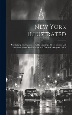 New York Illustrated: Containing Illustrations of Public Buildings, Street Scenes, and Suburban Views, With a Map, and General Stranger's Gu - Anonymous