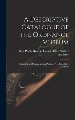 A Descriptive Catalogue of the Ordnance Museum: Department of Ordnance and Gunnery; U.S. Military Academy