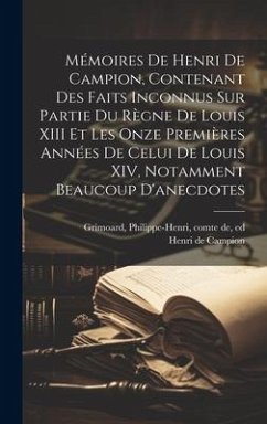 Mémoires de Henri de Campion, contenant des faits inconnus sur partie du règne de Louis XIII et les onze premières années de celui de Louis XIV, notam - Campion, Henri De