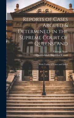 Reports of Cases Argued & Determined in the Supreme Court of Queensland: With Tables of Cases and Index - Scott, George