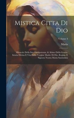 Mistica Citta Di Dio: Miracolo Della Sua Onnipotenza, & Abisso Della Grazia. Istoria Divina E Vita Della Vergine Madre Di Dio, Regina, E Sig - Jes&8471;us), Maria (de