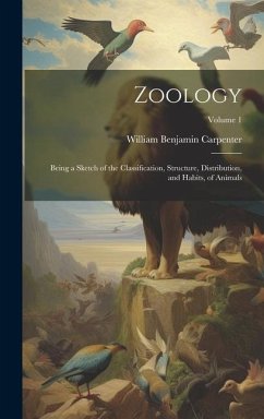 Zoology: Being a Sketch of the Classification, Structure, Distribution, and Habits, of Animals; Volume 1 - Carpenter, William Benjamin