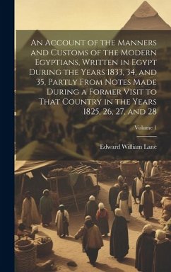 An Account of the Manners and Customs of the Modern Egyptians, Written in Egypt During the Years 1833, 34, and 35, Partly From Notes Made During a For - Lane, Edward William