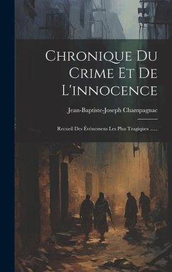 Chronique Du Crime Et De L'innocence: Recueil Des Événemens Les Plus Tragiques ...... - Champagnac, Jean-Baptiste-Joseph