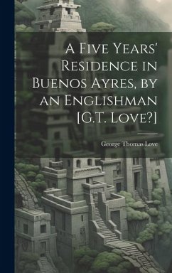 A Five Years' Residence in Buenos Ayres, by an Englishman [G.T. Love?] - Love, George Thomas