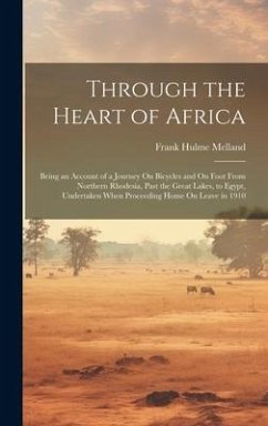 Through the Heart of Africa: Being an Account of a Journey On Bicycles and On Foot From Northern Rhodesia, Past the Great Lakes, to Egypt, Undertak - Melland, Frank Hulme