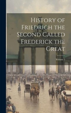 History of Friedrich the Second Called Frederick the Great; Volume 5 - Anonymous