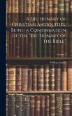 A Dictionary of Christian Antiquities, Being a Continuation of the &quote;Dictionary of the Bible&quote;; Volume 2