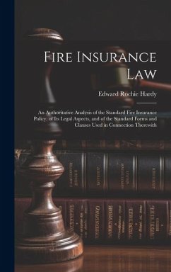 Fire Insurance Law: An Authoritative Analysis of the Standard Fire Insurance Policy, of Its Legal Aspects, and of the Standard Forms and C - Hardy, Edward Rochie