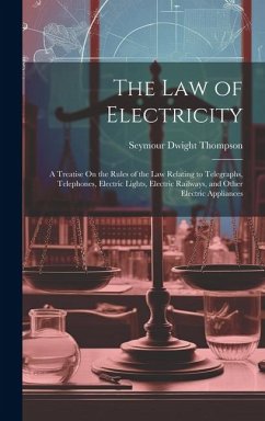 The Law of Electricity: A Treatise On the Rules of the Law Relating to Telegraphs, Telephones, Electric Lights, Electric Railways, and Other E - Thompson, Seymour Dwight