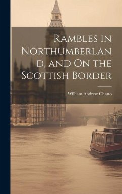 Rambles in Northumberland, and On the Scottish Border - Chatto, William Andrew