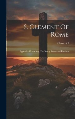 S. Clement Of Rome: Appendix Containing The Newly Recovered Portions - (Pope )., Clement I.