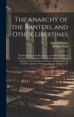 The Anarchy of the Ranters, and Other Libertines: The Hierarchy of the Romanists, and Other Pretended Churches, Equally Refused and Refuted, in a Two- - Penn, William; Barclay, Robert