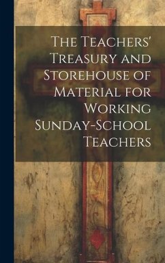 The Teachers' Treasury and Storehouse of Material for Working Sunday-School Teachers - Anonymous