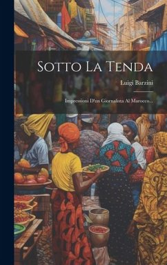 Sotto La Tenda: Impressioni D'un Giornalista Al Marocco... - Barzini, Luigi