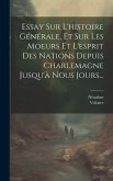 Essay Sur L'histoire Générale, Et Sur Les Moeurs Et L'esprit Des Nations Depuis Charlemagne Jusqu'à Nous Jours...