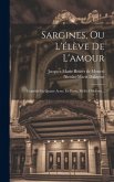 Sargines, Ou L'élève De L'amour: Comédie En Quatre Actes, En Prose, Mêlée D'ariettes...