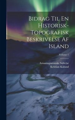 Bidrag Til En Historisk-Topografisk Beskrivelse Af Island; Volume 1 - Stiftelse, Arnamagnæanske; Kålund, Kristian