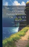 The Last Days of O'connell, Papers Written, Or Ed., by W.B. Maccabe