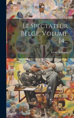 Le Spectateur Belge, Volume 14... - Foere, Léon de