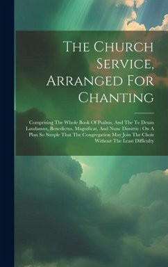 The Church Service, Arranged For Chanting: Comprising The Whole Book Of Psalms, And The Te Deum Laudamus, Benedictus, Magnificat, And Nunc Dimittis: O - Anonymous