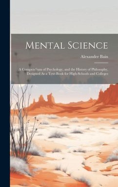 Mental Science: A Compendium of Psychology, and the History of Philosophy, Designed As a Text-Book for High-Schools and Colleges - Bain, Alexander