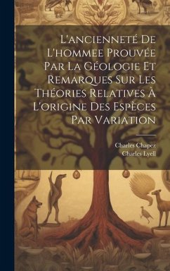 Cover L'ancienneté De L'hommee Prouvée Par La Géologie Et Remarques Sur Les Théories Relatives À L'origine Des Espèces Par Variation