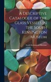 A Descriptive Catalogue of the Glass Vessels in the South Kensington Museum