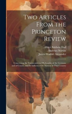 Two Articles From the Princeton Review: Concerning the Transcendental Philosophy of the Germans and of Cousin, and Its Influence On Opinion in This Co - Alexander, James Waddel; Norton, Andrews; Dod, Albert Baldwin