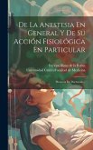 De La Anestesia En General Y De Su Acción Fisiológica En Particular: Memoria De Doctorado...