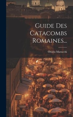 Guide Des Catacombs Romaines... - Marucchi, Orazio