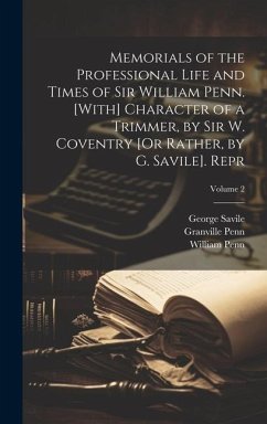 Memorials of the Professional Life and Times of Sir William Penn. [With] Character of a Trimmer, by Sir W. Coventry [Or Rather, by G. Savile]. Repr; Volume 2 - Penn, William; Penn, Granville; Savile, George