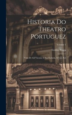 Historia Do Theatro Portuguez: Vida De Gil Vicente E Sua Eschola, Seculo Xvi; Volume 1 - Braga, Teófilo