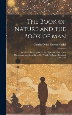 The Book of Nature and the Book of Man: In Which Is Accepted As the Type of Creation, the Microcosm, the Great Pivot On Which All Lower Forms of Life - Napier, Charles Ottley Groom