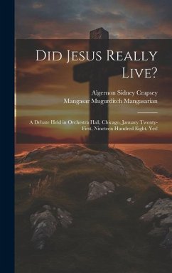 Did Jesus Really Live?: A Debate Held in Orchestra Hall, Chicago, January Twenty-First, Nineteen Hundred Eight. Yes! - Crapsey, Algernon Sidney; Mangasarian, Mangasar Mugurditch