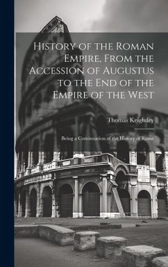 History of the Roman Empire, From the Accession of Augustus to the End of the Empire of the West: Being a Continuation of the History of Rome - Keightley, Thomas