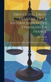 Droit Civil, Droit Des Gens, De La Naturalisation Des Étrangers En France: Ses Règles Et Ses Formalités: Qui Est Et Qui Devient Français