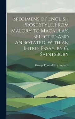 Specimens of English Prose Style, From Malory to Macaulay, Selected and Annotated, With an Intro. Essay, by G. Saintsbury - Saintsbury, George Edward B.